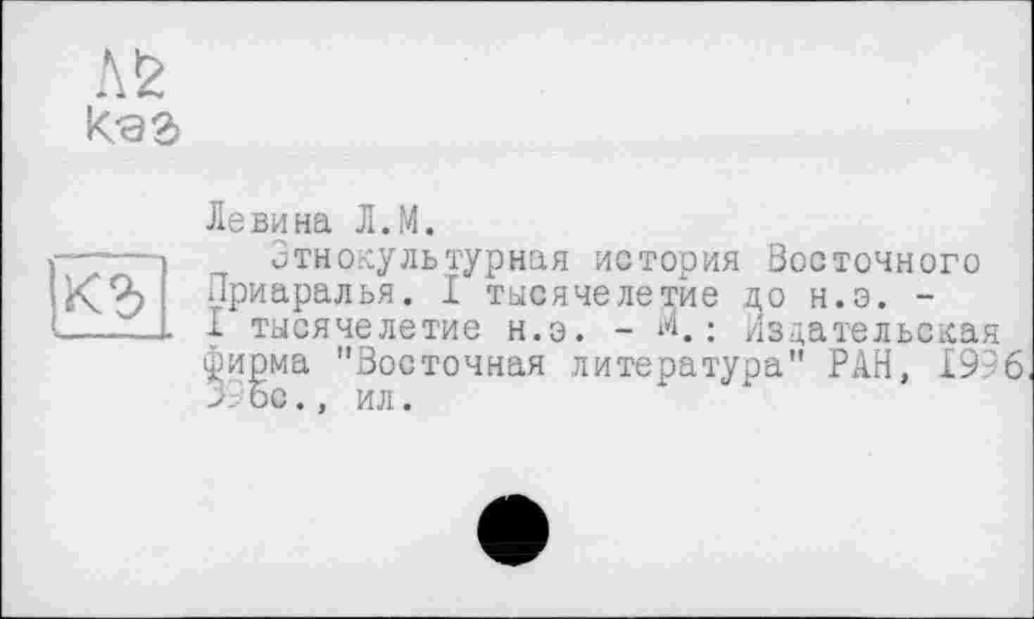 ﻿
кг
Левина Л.М.
Этнокультурная история Восточного Лриаралья. I тысячелетие до н.э. -I тысячелетие н.э. - м, ; Лздательская фирма "Восточная литература" РАН, 1996